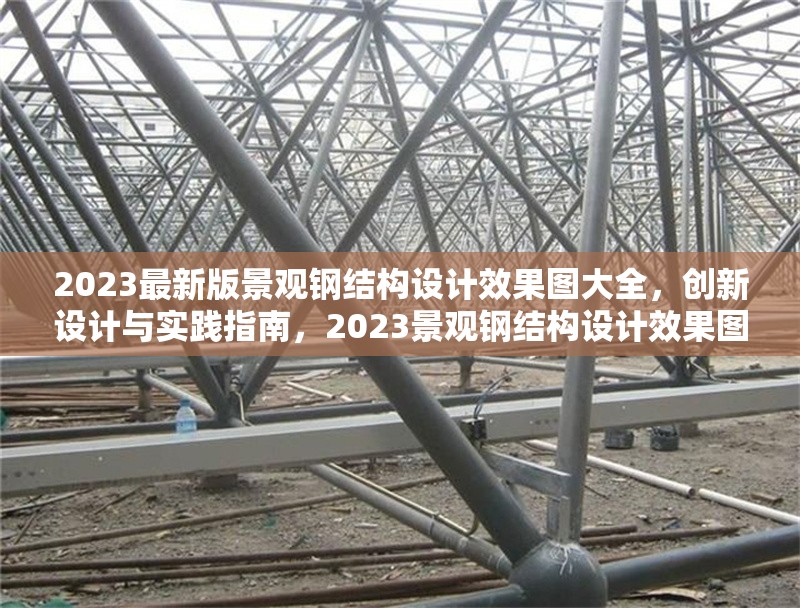 2023最新版景觀鋼結(jié)構(gòu)設(shè)計(jì)效果圖大全，創(chuàng)新設(shè)計(jì)與實(shí)踐指南，2023景觀鋼結(jié)構(gòu)設(shè)計(jì)效果圖集，創(chuàng)新設(shè)計(jì)與實(shí)踐全
