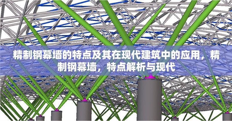 精制鋼幕墻的特點及其在現(xiàn)代建筑中的應用，精制鋼幕墻，特點解析與現(xiàn)代