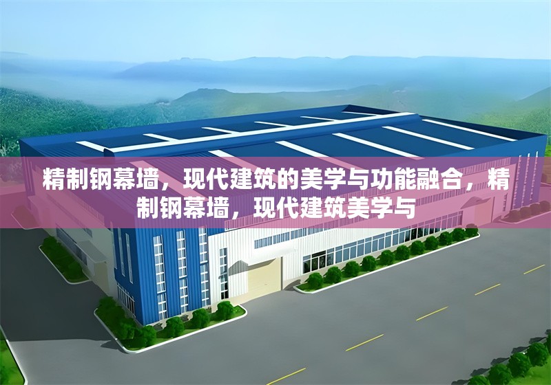 精制鋼幕墻，現(xiàn)代建筑的美學(xué)與功能融合，精制鋼幕墻，現(xiàn)代建筑美學(xué)與