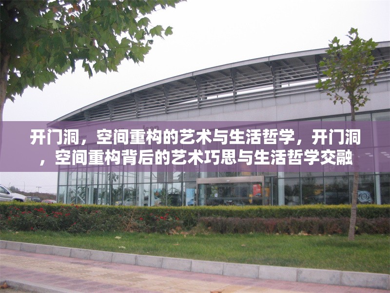 開門洞，空間重構(gòu)的藝術(shù)與生活哲學(xué)，開門洞，空間重構(gòu)背后的藝術(shù)巧思與生活哲學(xué)交融 行業(yè)新聞
