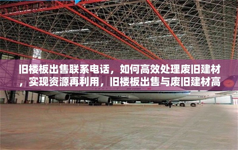 舊樓板出售聯(lián)系電話，如何高效處理廢舊建材，實現(xiàn)資源再利用，舊樓板出售與廢舊建材高效處理，資源再利用之道 行業(yè)新聞