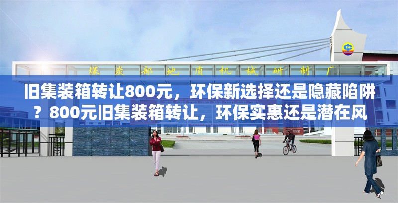 舊集裝箱轉讓800元，環(huán)保新選擇還是隱藏陷阱？800元舊集裝箱轉讓，環(huán)保實惠還是潛在風險？