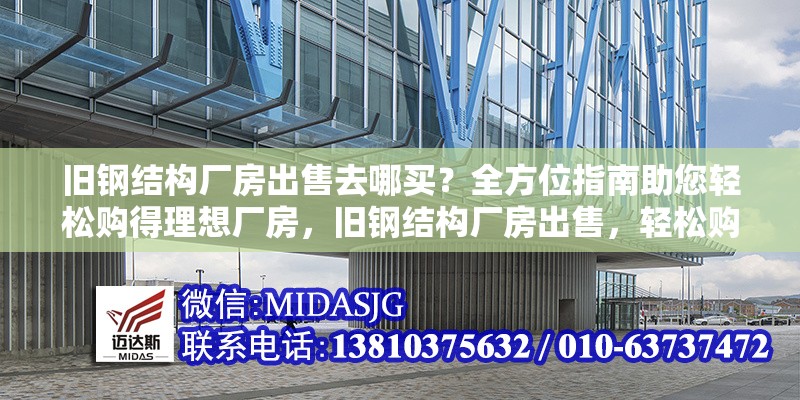 舊鋼結(jié)構(gòu)廠房出售去哪買？全方位指南助您輕松購得理想廠房，舊鋼結(jié)構(gòu)廠房出售，輕松購得理想廠房的全方位指南 行業(yè)新聞