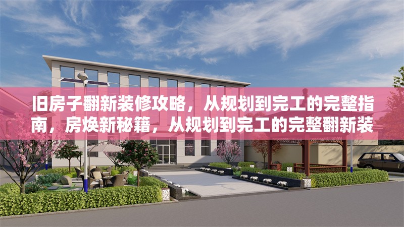 舊房子翻新裝修攻略，從規(guī)劃到完工的完整指南，房煥新秘籍，從規(guī)劃到完工的完整翻新裝修指南 行業(yè)新聞