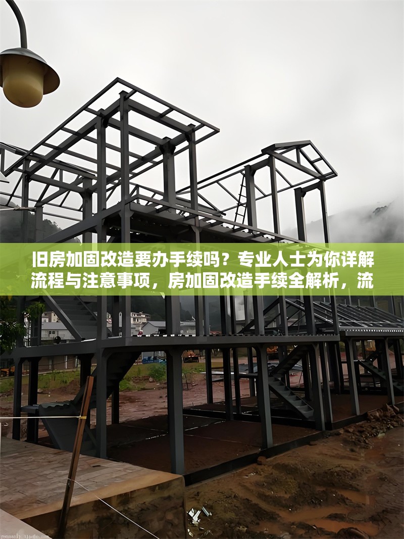 舊房加固改造要辦手續(xù)嗎？專業(yè)人士為你詳解流程與注意事項(xiàng)，房加固改造手續(xù)全解析，流程、 行業(yè)新聞