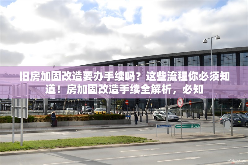 舊房加固改造要辦手續(xù)嗎？這些流程你必須知道！房加固改造手續(xù)全解析，必知