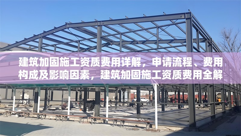 建筑加固施工資質(zhì)費用詳解，申請流程、費用構(gòu)成及影響因素，建筑加固施工資質(zhì)費用全解析，申請流程、構(gòu)成與影響因素 行業(yè)新聞
