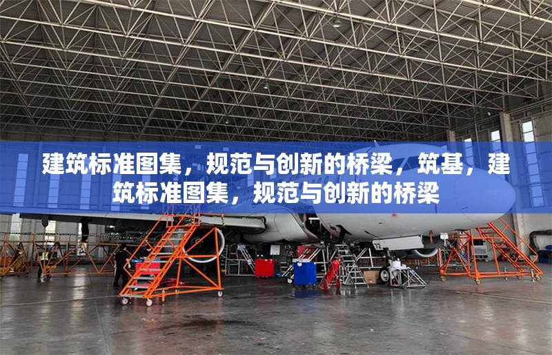 建筑標(biāo)準(zhǔn)圖集，規(guī)范與創(chuàng)新的橋梁，筑基，建筑標(biāo)準(zhǔn)圖集，規(guī)范與創(chuàng)新的橋梁 行業(yè)新聞
