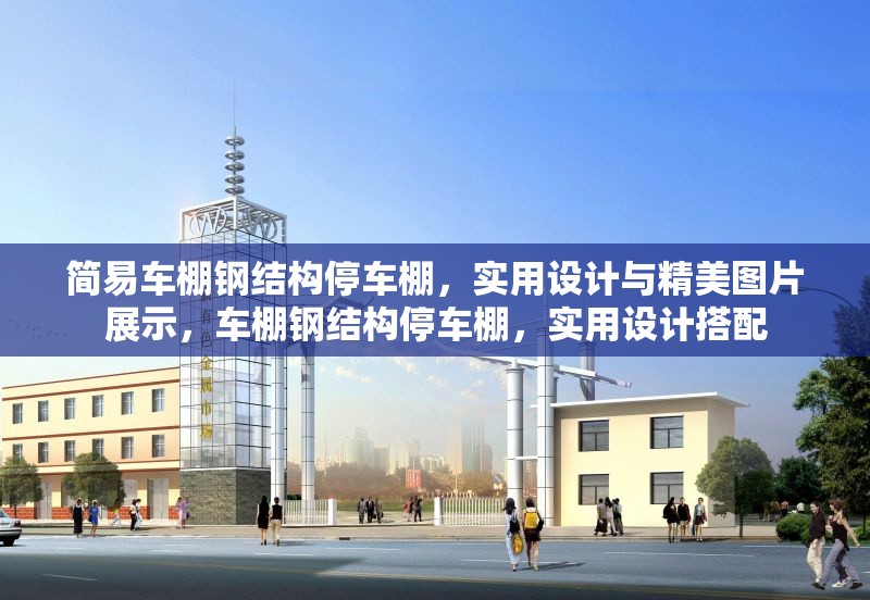 簡(jiǎn)易車棚鋼結(jié)構(gòu)停車棚，實(shí)用設(shè)計(jì)與精美圖片展示，車棚鋼結(jié)構(gòu)停車棚，實(shí)用設(shè)計(jì)搭配