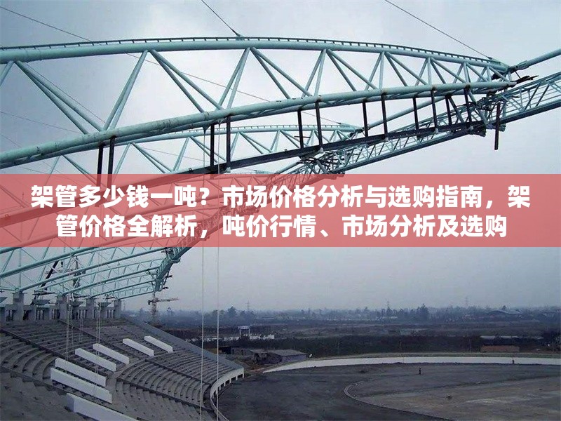架管多少錢一噸？市場(chǎng)價(jià)格分析與選購(gòu)指南，架管價(jià)格全解析，噸價(jià)行情、市場(chǎng)分析及選購(gòu) 行業(yè)新聞