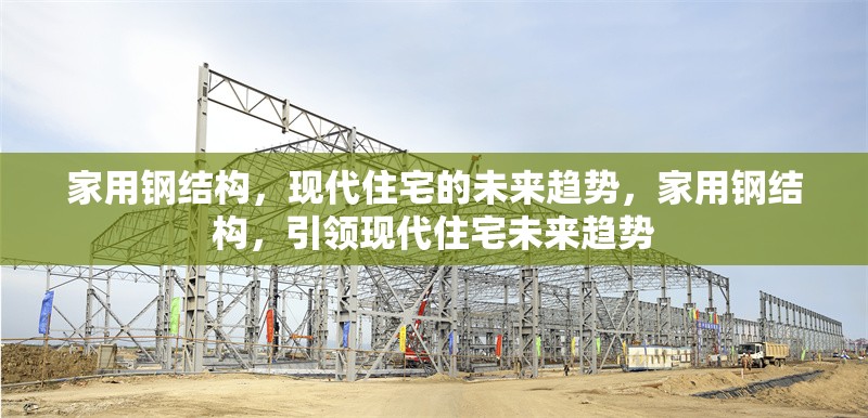 家用鋼結(jié)構(gòu)，現(xiàn)代住宅的未來(lái)趨勢(shì)，家用鋼結(jié)構(gòu)，引領(lǐng)現(xiàn)代住宅未來(lái)趨勢(shì)
