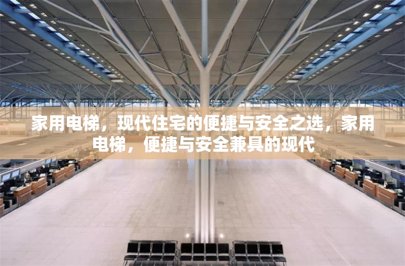家用電梯，現(xiàn)代住宅的便捷與安全之選，家用電梯，便捷與安全兼具的現(xiàn)代