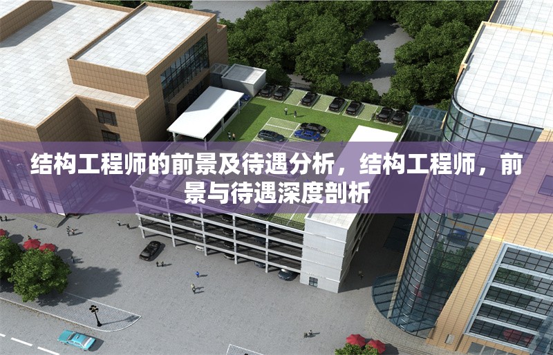 結(jié)構(gòu)工程師的前景及待遇分析，結(jié)構(gòu)工程師，前景與待遇深度剖析
