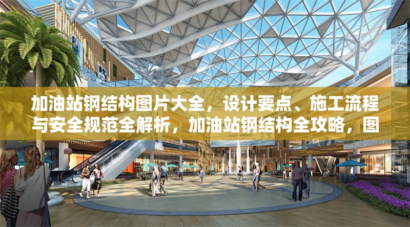 加油站鋼結構圖片大全，設計要點、施工流程與安全規(guī)范全解析，加油站鋼結構全攻略，圖片、設計、施工與安全要點詳解