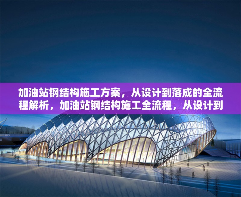 加油站鋼結構施工方案，從設計到落成的全流程解析，加油站鋼結構施工全流程，從設計到落成