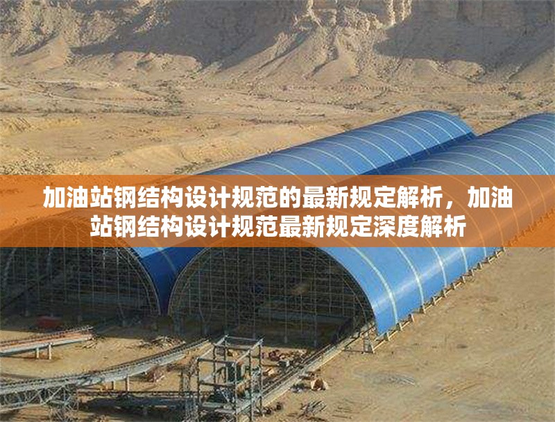 加油站鋼結(jié)構(gòu)設(shè)計(jì)規(guī)范的最新規(guī)定解析，加油站鋼結(jié)構(gòu)設(shè)計(jì)規(guī)范最新規(guī)定深度解析