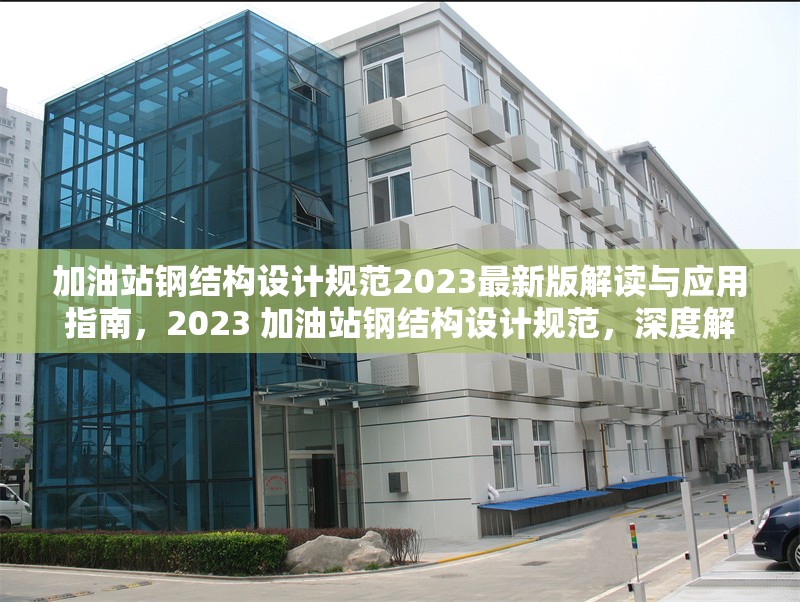 加油站鋼結(jié)構(gòu)設(shè)計(jì)規(guī)范2023最新版解讀與應(yīng)用指南，2023 加油站鋼結(jié)構(gòu)設(shè)計(jì)規(guī)范，深度解讀與應(yīng)用 行業(yè)新聞