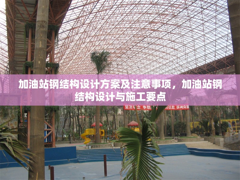 加油站鋼結(jié)構(gòu)設(shè)計(jì)方案及注意事項(xiàng)，加油站鋼結(jié)構(gòu)設(shè)計(jì)與施工要點(diǎn)