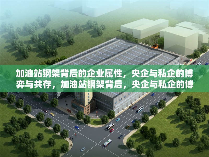 加油站鋼架背后的企業(yè)屬性，央企與私企的博弈與共存，加油站鋼架背后，央企與私企的博弈及共存之道 行業(yè)新聞