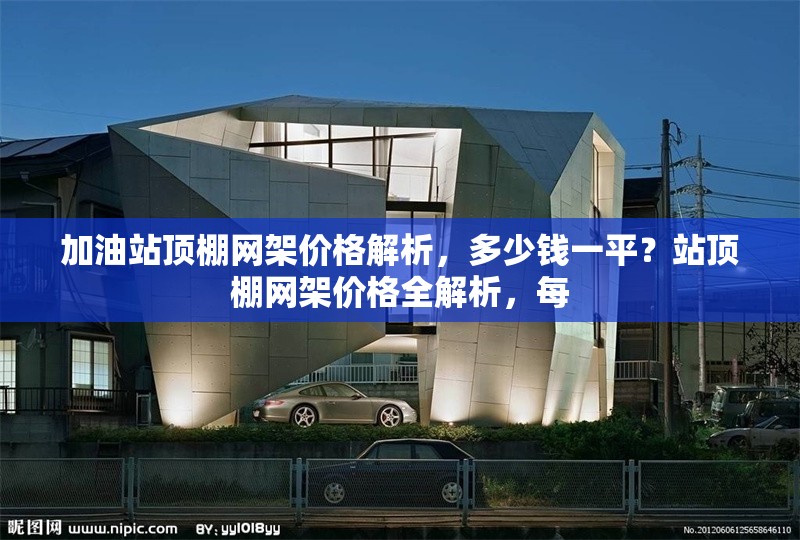 加油站頂棚網(wǎng)架價(jià)格解析，多少錢一平？站頂棚網(wǎng)架價(jià)格全解析，每 行業(yè)新聞