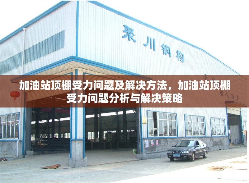 加油站頂棚受力問(wèn)題及解決方法，加油站頂棚受力問(wèn)題分析與解決策略 行業(yè)新聞