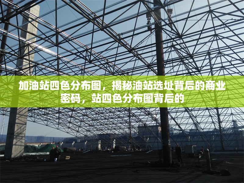 加油站四色分布圖，揭秘油站選址背后的商業(yè)密碼，站四色分布圖背后的 行業(yè)新聞