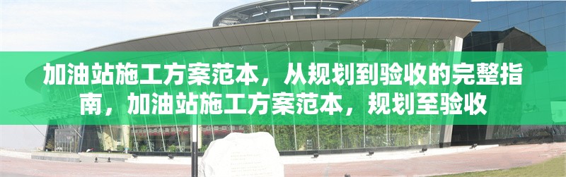 加油站施工方案范本，從規(guī)劃到驗收的完整指南，加油站施工方案范本，規(guī)劃至驗收 行業(yè)新聞