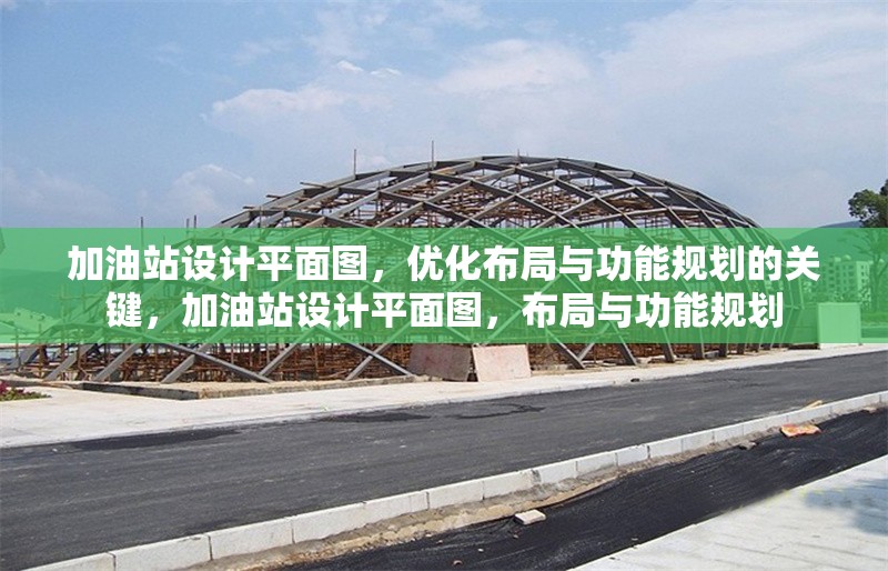 加油站設(shè)計(jì)平面圖，優(yōu)化布局與功能規(guī)劃的關(guān)鍵，加油站設(shè)計(jì)平面圖，布局與功能規(guī)劃