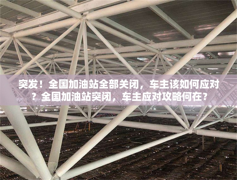 突發(fā)！全國加油站全部關閉，車主該如何應對？全國加油站突閉，車主應對攻略何在？ 行業(yè)新聞