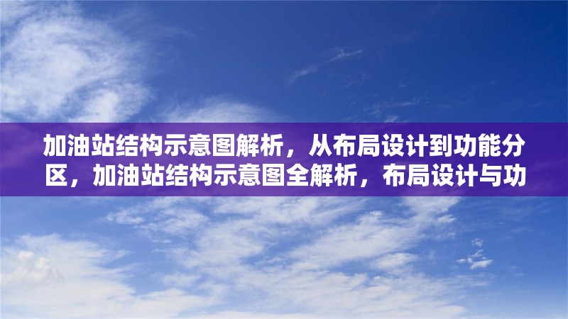 加油站結(jié)構(gòu)示意圖解析，從布局設(shè)計到功能分區(qū)，加油站結(jié)構(gòu)示意圖全解析，布局設(shè)計與功能