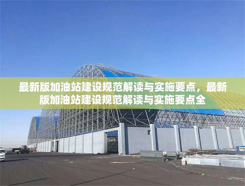 最新版加油站建設(shè)規(guī)范解讀與實(shí)施要點(diǎn)，最新版加油站建設(shè)規(guī)范解讀與實(shí)施要點(diǎn)全 行業(yè)新聞