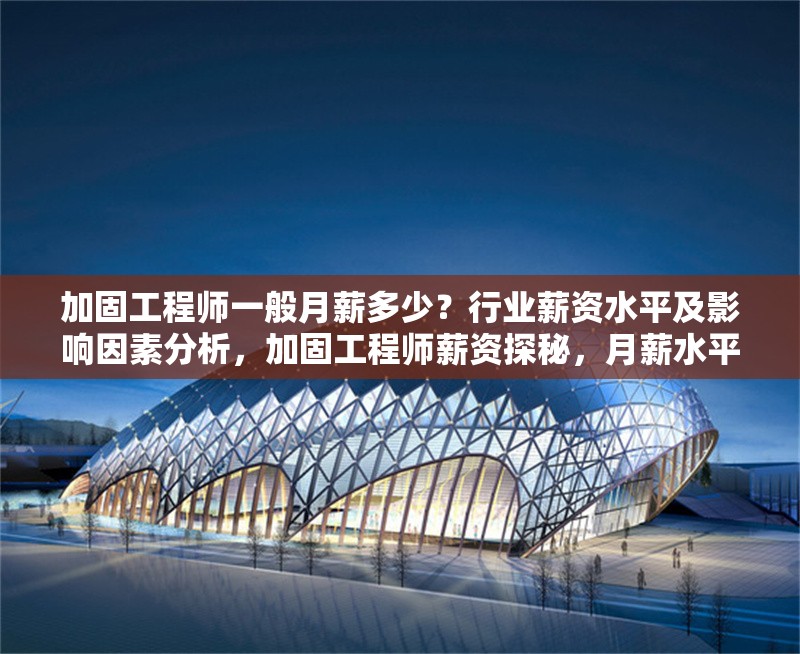 加固工程師一般月薪多少？行業(yè)薪資水平及影響因素分析，加固工程師薪資探秘，月薪水平、行業(yè)現(xiàn)狀與影響因素全 行業(yè)新聞