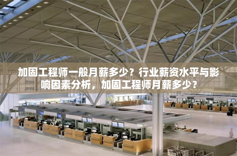 加固工程師一般月薪多少？行業(yè)薪資水平與影響因素分析，加固工程師月薪多少？ 行業(yè)新聞