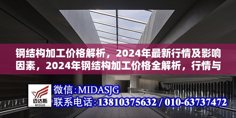 鋼結(jié)構(gòu)加工價格解析，2024年最新行情及影響因素，2024年鋼結(jié)構(gòu)加工價格全解析，行情與影響因素