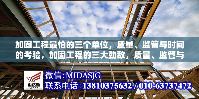 加固工程最怕的三個單位，質(zhì)量、監(jiān)管與時間的考驗，加固工程的三大勁敵，質(zhì)量、監(jiān)管與時間 行業(yè)新聞