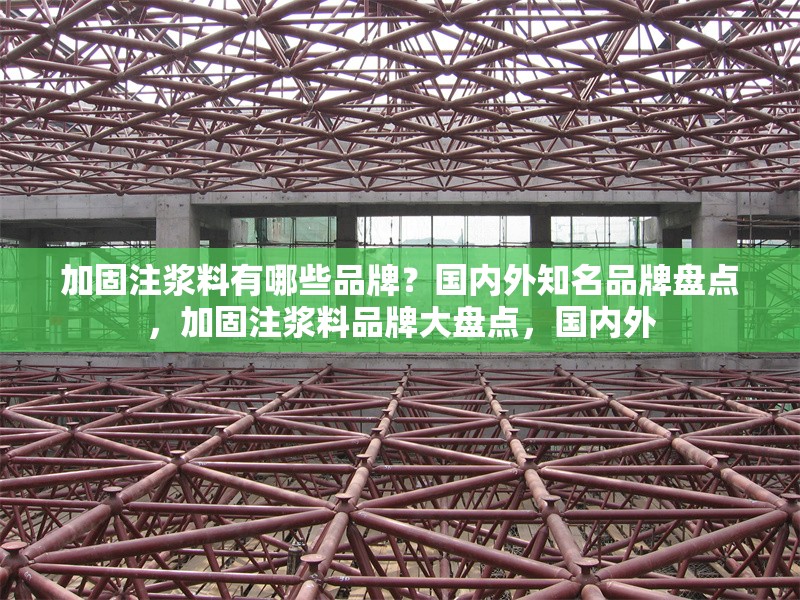 加固注漿料有哪些品牌？國內(nèi)外知名品牌盤點(diǎn)，加固注漿料品牌大盤點(diǎn)，國內(nèi)外 行業(yè)新聞