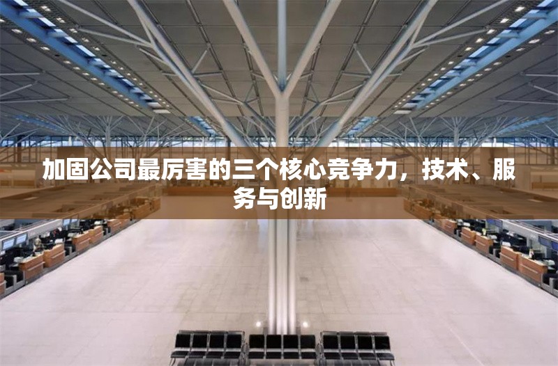 加固公司最厲害的三個核心競爭力，技術(shù)、服務(wù)與創(chuàng)新