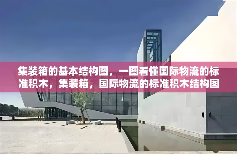 集裝箱的基本結構圖，一圖看懂國際物流的標準積木，集裝箱，國際物流的標準積木結構圖解