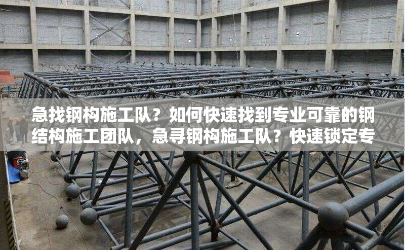 急找鋼構(gòu)施工隊(duì)？如何快速找到專業(yè)可靠的鋼結(jié)構(gòu)施工團(tuán)隊(duì)，急尋鋼構(gòu)施工隊(duì)？快速鎖定專業(yè)可靠團(tuán)隊(duì)攻略