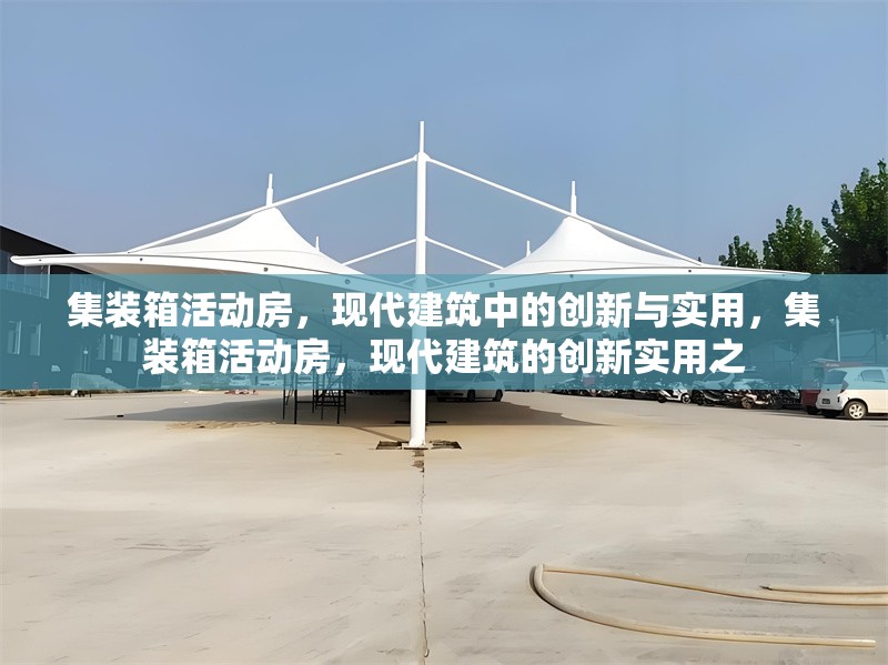 集裝箱活動(dòng)房，現(xiàn)代建筑中的創(chuàng)新與實(shí)用，集裝箱活動(dòng)房，現(xiàn)代建筑的創(chuàng)新實(shí)用之