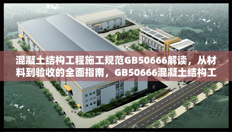 混凝土結(jié)構(gòu)工程施工規(guī)范GB50666解讀，從材料到驗(yàn)收的全面指南，GB50666混凝土結(jié)構(gòu)工程施工規(guī)范，材料至驗(yàn)收 行業(yè)新聞