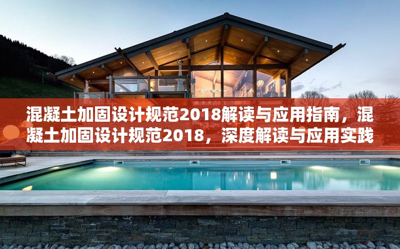 混凝土加固設(shè)計規(guī)范2018解讀與應(yīng)用指南，混凝土加固設(shè)計規(guī)范2018，深度解讀與應(yīng)用實踐 行業(yè)新聞
