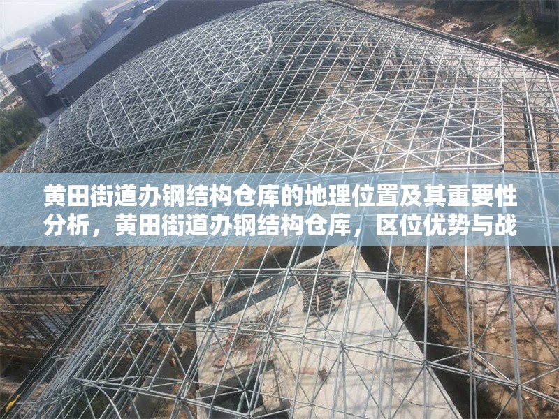 黃田街道辦鋼結(jié)構(gòu)倉(cāng)庫(kù)的地理位置及其重要性分析，黃田街道辦鋼結(jié)構(gòu)倉(cāng)庫(kù)，區(qū)位優(yōu)勢(shì)與戰(zhàn)略價(jià)值剖析