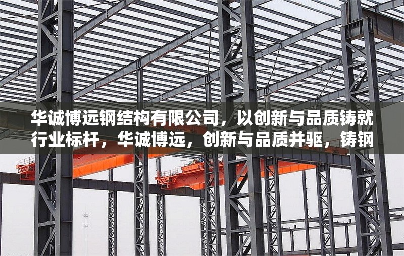 華誠博遠鋼結構有限公司，以創(chuàng)新與品質鑄就行業(yè)標桿，華誠博遠，創(chuàng)新與品質并驅，鑄鋼結構行業(yè)