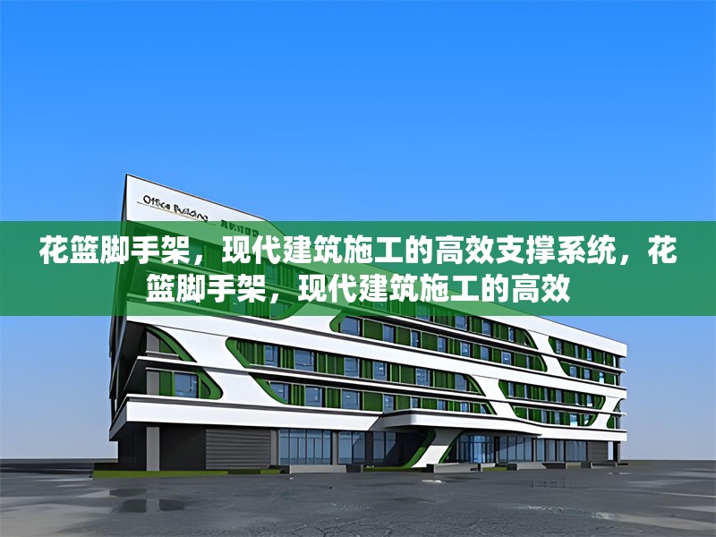 花籃腳手架，現(xiàn)代建筑施工的高效支撐系統(tǒng)，花籃腳手架，現(xiàn)代建筑施工的高效 行業(yè)新聞