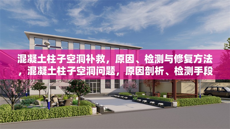 混凝土柱子空洞補(bǔ)救，原因、檢測(cè)與修復(fù)方法，混凝土柱子空洞問題，原因剖析、檢測(cè)手段及修復(fù)策略 行業(yè)新聞