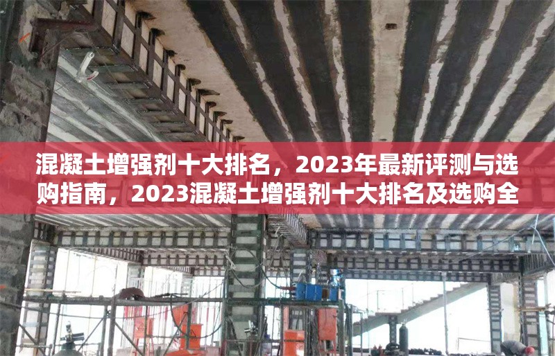 混凝土增強(qiáng)劑十大排名，2023年最新評測與選購指南，2023混凝土增強(qiáng)劑十大排名及選購全攻略