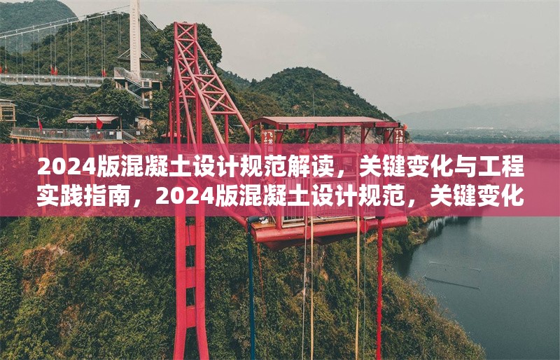 2024版混凝土設(shè)計規(guī)范解讀，關(guān)鍵變化與工程實踐指南，2024版混凝土設(shè)計規(guī)范，關(guān)鍵變化與工程實踐
