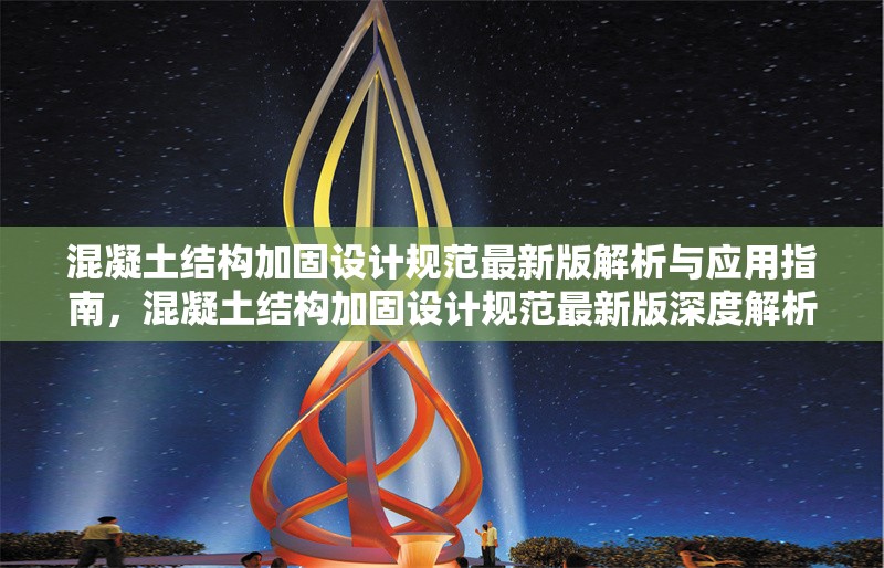 混凝土結(jié)構(gòu)加固設(shè)計(jì)規(guī)范最新版解析與應(yīng)用指南，混凝土結(jié)構(gòu)加固設(shè)計(jì)規(guī)范最新版深度解析及 行業(yè)新聞