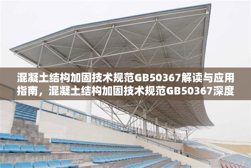 混凝土結(jié)構(gòu)加固技術(shù)規(guī)范GB50367解讀與應(yīng)用指南，混凝土結(jié)構(gòu)加固技術(shù)規(guī)范GB50367深度解讀與 行業(yè)新聞